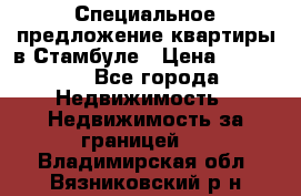 Специальное предложение квартиры в Стамбуле › Цена ­ 45 000 - Все города Недвижимость » Недвижимость за границей   . Владимирская обл.,Вязниковский р-н